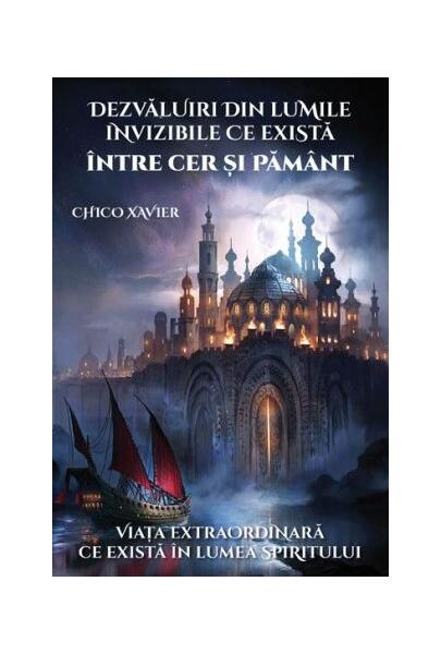 Dezvăluiri din lumile invizibile ce există între Cer și Pământ - Chico Xavier - Ganesha