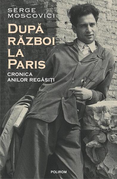 După război la Paris. Cronica anilor regăsiți - Serge Moscovici - Polirom