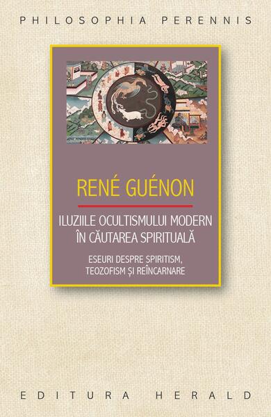 Iluziile ocultismului modern în căutarea spirituală - René Guénon - Herald