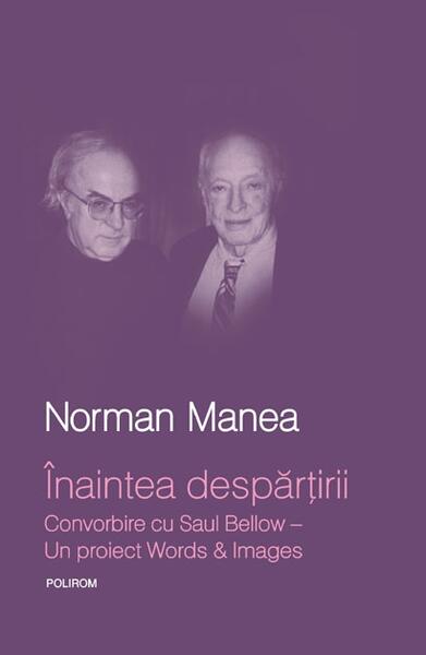 Înaintea despărţirii. Convorbire cu Saul Bellow. Un proiect Words&Images - Norman Manea - Polirom