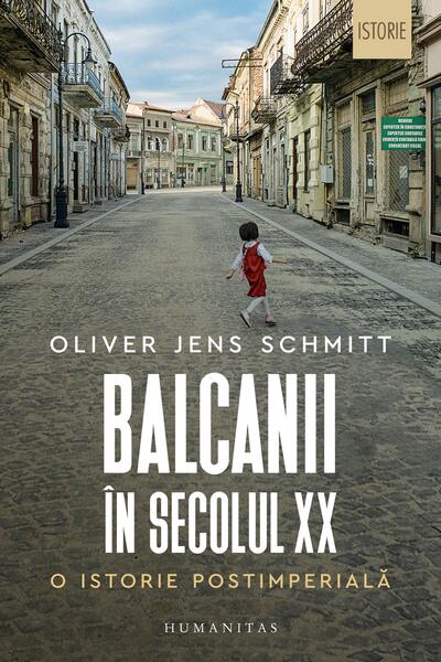 Balcanii în secolul XX - Oliver Jens Schmitt - Humanitas