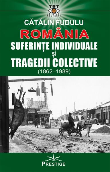 România. Suferințe indiviuale și tragedii colective (1862-1989) - Prestige