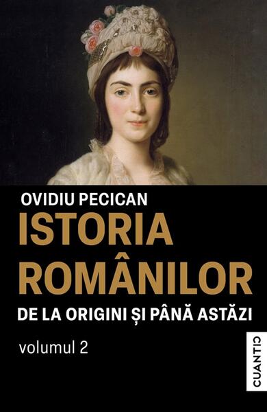 Istoria românilor de la origini și până astăzi (Vol. 2) - Ovidiu Pecican - Cuantic