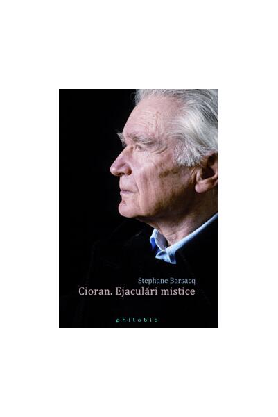 Cioran. Ejaculări mistice - Stéphane Barsacq - Philobia