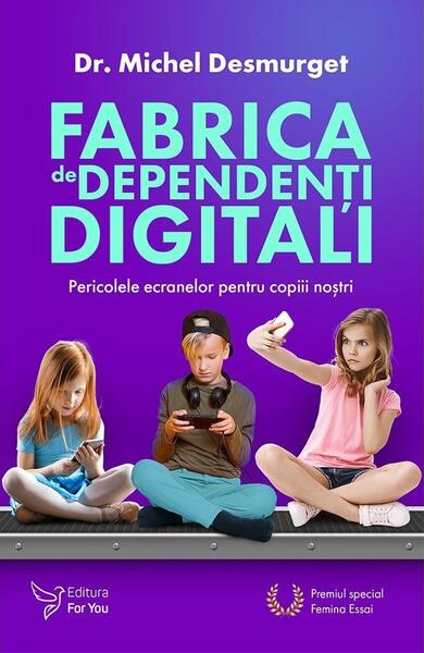Fabrica de dependenți digitali - Dr. Michel Desmurget - For You
