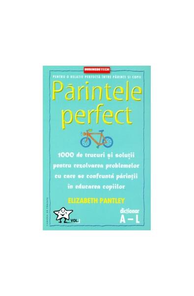 Părintele Perfect (vol. 1) 1000 de trucuri și soluții pentru rezolvarea problemelor cu care se confruntă părinții în educarea copiilor: Dicționar A - L - Elizabeth Pantley - Businesstech