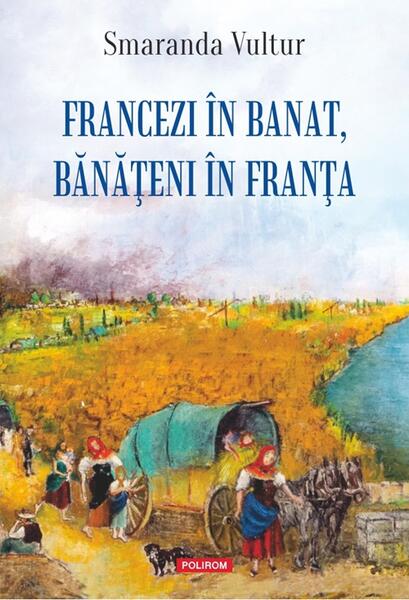 Francezi în Banat, bănățeni în Franța - Smaranda Vultur - Polirom