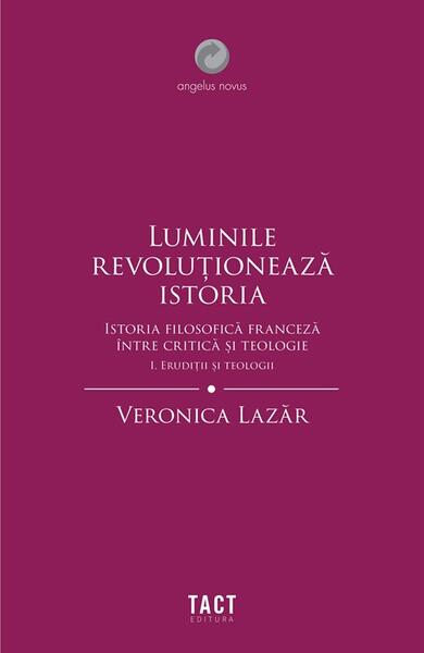 Luminile revoluționează istoria. Erudiții și teologii (Vol. 1) - Veronica Lazăr - Tact