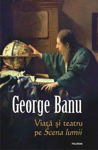 Viaţă şi teatru pe Scena lumii - George Banu - Polirom