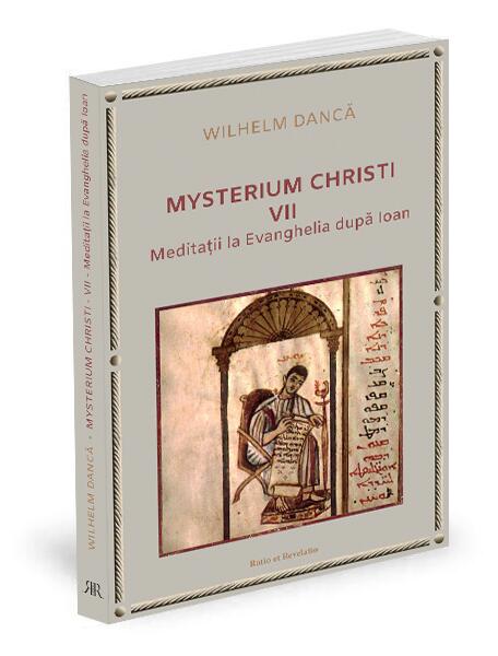 Meditații la Evanghelia după Ioan. Mysterium Christi (Vol. 7) - Wilhelm Dancă - Ratio et Revelatio