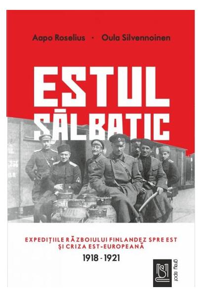 Estul sălbatic. Expedițiile războiului finlandez spre est și criza est-europeană. 1918 -1921 - Aapo Roselius & Oula Silvennoinen - Sigrid Crăsnean, Zeina Todea - Lebăda Neagră