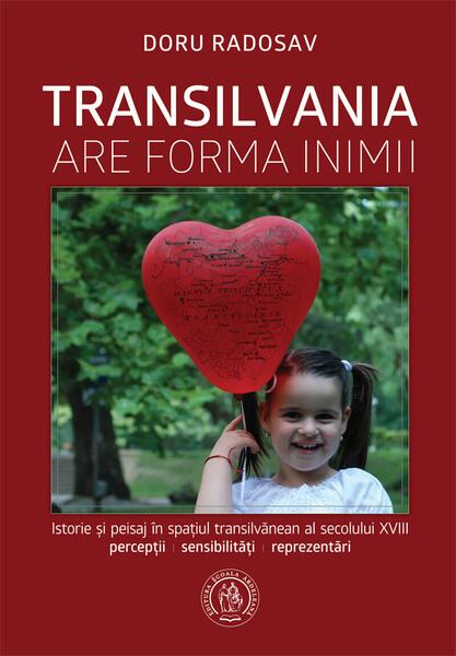 Transilvania are forma inimii. Istorie și peisaj în spațiul transilvănean al secolului XVIII - Doru Radosav - Școala Ardeleană