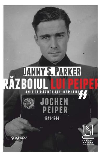 Războiul lui Peiper. Anii de război ai liderului SS Jochen Peiper: 1941–1944 - Danny S. Parker - Lebăda Neagră