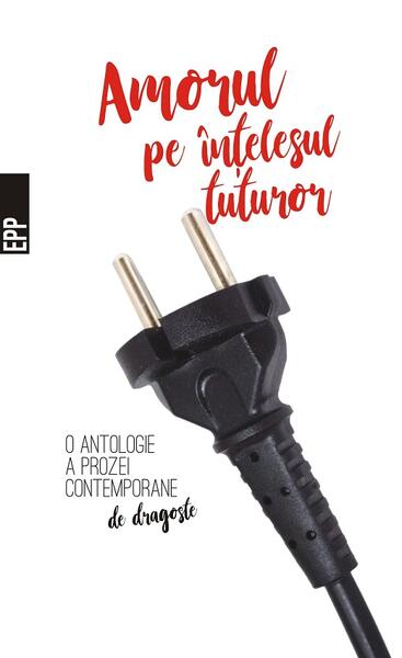Amorul pe înțelesul tuturor – O antologie a prozei contemporane de dragoste - Adina Popescu, Adina Rosetti, Bogdan-Alexandru Stănescu, Cosmin Perța, Marian Ilea, Matei Florian, Şerban Tomşa, Simona Sora, Ştefan Caraman, Stelian Muller
