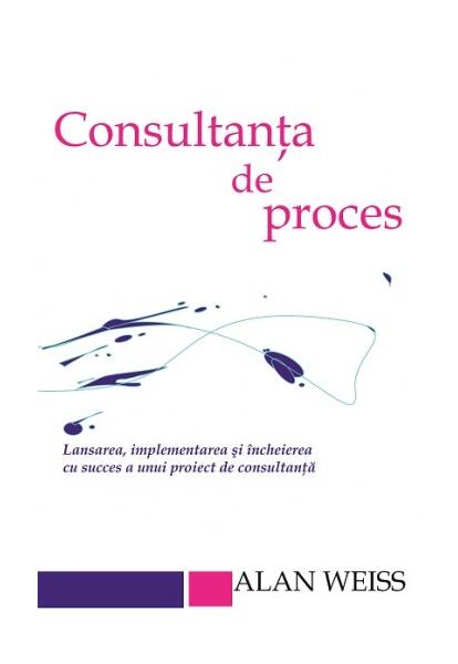 Consultanta de proces. Lansarea, implementarea şi încheierea cu succes a unui proiect de consultanţă - Alan Weiss - BMI