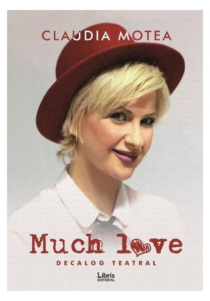 Much Love. Decalog teatral - Claudia Motea - Libris Editorial
