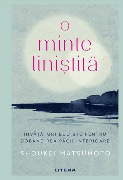 O minte liniștită. Învățături budiste pentru dobândirea păcii interioare - Shoukei Matsumoto - Litera
