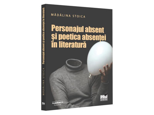Personajul absent și poetica absenței în literatură - Mădălina Stoica - Pro Universitaria