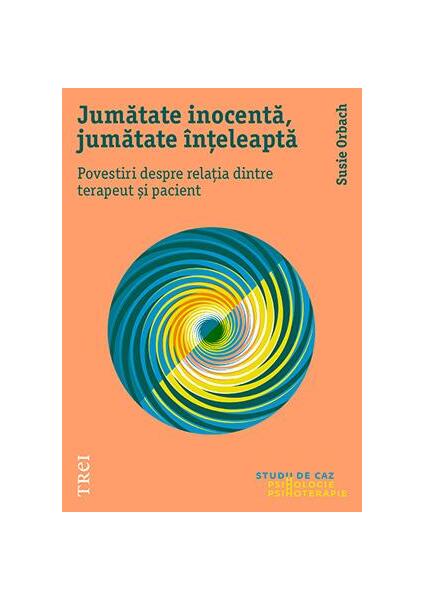 Jumătate inocentă, jumătate înțeleaptă. Povestiri despre relația dintre terapeut și pacient - Susie Orbach - Trei