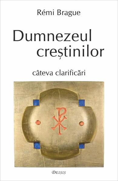 Dumnezeul creştinilor - Rémi Brague - Deisis