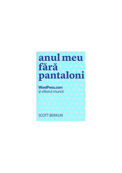 Anul meu fără pantaloni. WordPress.com și viitorul muncii - Scott Berkun