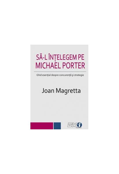 Să-l înțelegem pe Michael Porter. Ghid esenţial despre concurenţă şi strategie - Joan Magretta - BMI
