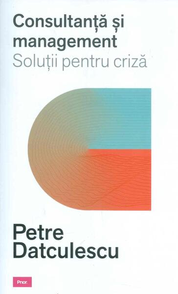 Consultanță și management. Soluții pentru criză - Petre Datculescu - Prior