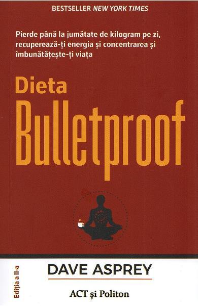 Dieta Bulletproof. Pierde până la jumătate de kilogram pe zi, recuperează-ți energia și concentrarea și îmbunătățește-ți viața - Dave Asprey - Act și Politon