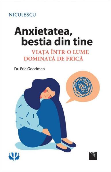 Anxietatea, bestia din tine. Viața într-o lume dominată de frică - Eric Goodman