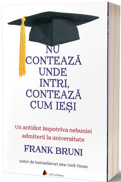 Nu contează unde intri, contează cum ieși - Frank Bruni - Act și Politon