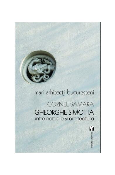 Mari arhitecți bucureșteni. Gheorghe Simotta între nobleţe și arhitectură - Paperback brosat - Cornel Samara - Vremea