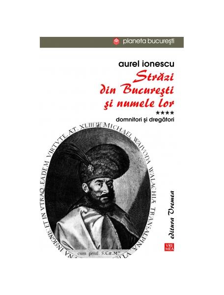 Străzi din București și numele lor (Vol.4) Domnitori și dregători - Aurel Ionescu - Vremea