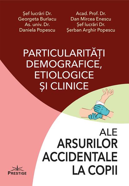 Particularități demografice, etiologice și clinice ale arsurilor accidentale la copii - Daniela Popescu, Dan Mircea Enesscu, Georgeta Burlacu, Șerban Arghir Popescu - Prestige