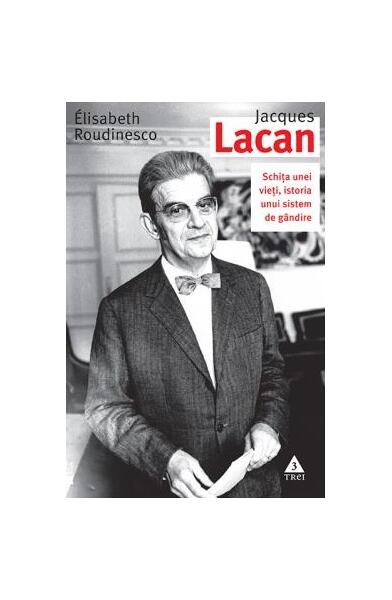 Jaques Lacan. Schiţa unei vieţi, istoria unui sistem de gândire - Elisabeth Roudinesco, Michel Plon - Trei