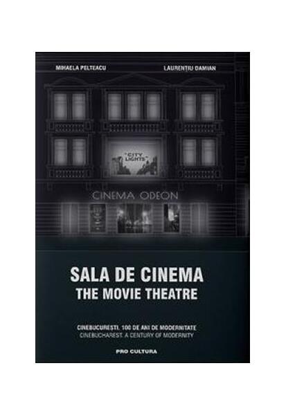 Sala de cinema / The Movie Theatre CineBucurești. 100 de ani de modernitate. Ediție bilingvă - Laurențiu Damian, Mihaela Pelteacu - Pro Cultura