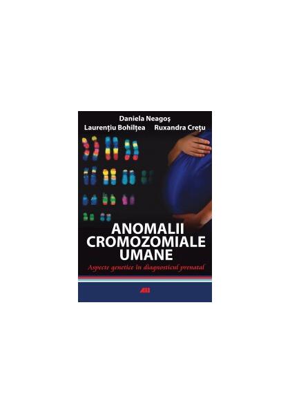 Anomalii cromozomiale umane. Aspecte genetice în diagnosticul prenatal - Daniela Neagoş, Laurenţiu Bohîlţea, Ruxandra Creţu - All