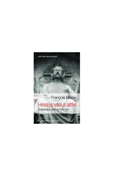 Hristos văzut altfel. Adevăratul sens al patimilor - François Brune - Univers Enciclopedic