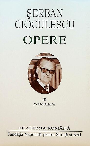 Șerban Cioculescu. Opere (Vol. III). Caragialiana - Şerban Filip Cioculescu - Fundația Națională pentru Știință și Artă
