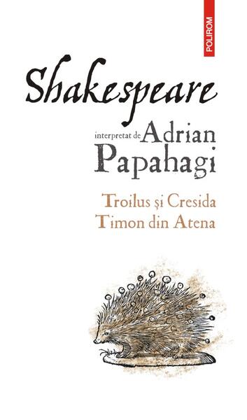 Troilus și Cresida • Timon din Atena - Adrian Papahagi - Polirom