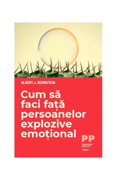 Cum să faci față persoanelor explozive emoțional - Albert J. Bernstein - Trei