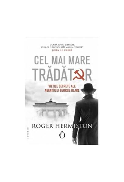 Cel mai mare trădător. Viețile secrete ale agentului George Blake - Roger Hermiston - Omnium