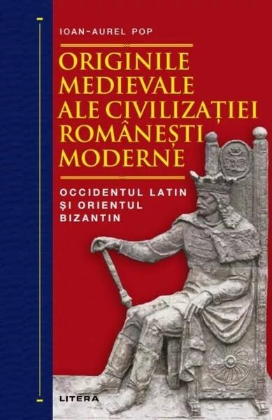 Originile medievale ale civilizației românești moderne - Ioan-Aurel Pop - Litera
