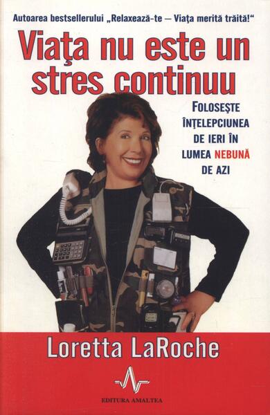 Viața nu este un stres continuu. Folosește înțelepciunea de ieri în lumea nebună de azi - Loretta LaRoche - Amaltea