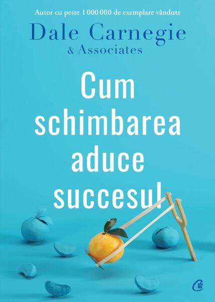 Cum schimbarea aduce succesul - Paperback brosat - Dale Carnegie, Dale Carnegie & Associates - Curtea Veche