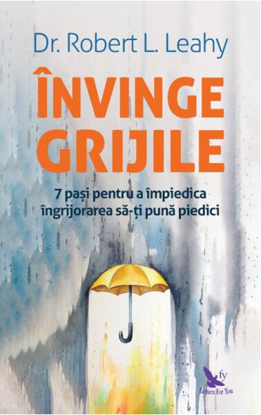 Învinge grijile - Robert L. Leahy - For You