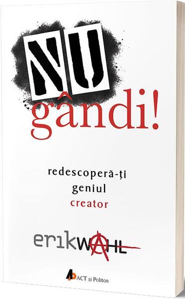 Nu gândi! Redescoperă-ți geniul creator - Erik Wahl - Act și Politon