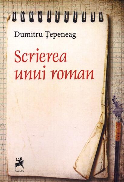 Scrierea unui roman - Dumitru Țepeneag - Tracus Arte