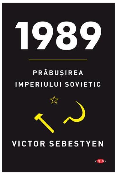 1989. Prăbuşirea imperiului sovietic. Carte pentru toți - Victor Sebestyen