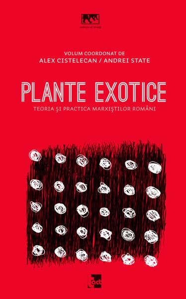 Plante exotice. Teoria și practica marxiștilor români - Alexandru Cistelecan - Tact
