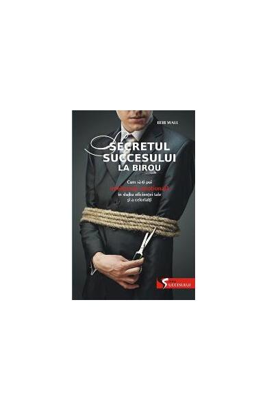 Secretul succesului la birou. Cum să-ţi pui inteligenţa emoţională în slujba ta şi a celorlalţi - Bob Wall - Allfa